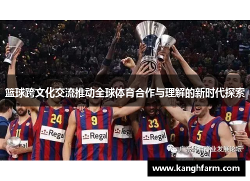 篮球跨文化交流推动全球体育合作与理解的新时代探索 篮球跨文化交流推动全球体育合作与理解的新时代探索