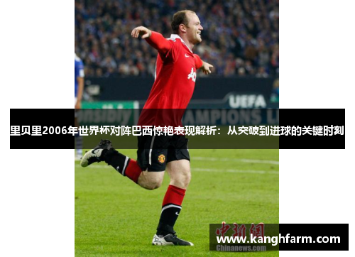 里贝里2006年世界杯对阵巴西惊艳表现解析:从突破到进球的关键时刻 里贝里2006年世界杯对阵巴西惊艳表现解析:从突破到进球的关键时刻