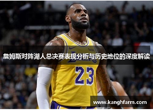 詹姆斯对阵湖人总决赛表现分析与历史地位的深度解读 詹姆斯对阵湖人总决赛表现分析与历史地位的深度解读