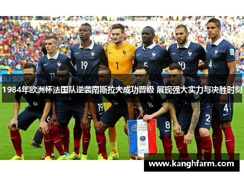 1984年欧洲杯法国队逆袭南斯拉夫成功晋级 展现强大实力与决胜时刻