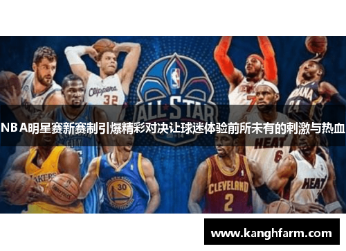 NBA明星赛新赛制引爆精彩对决让球迷体验前所未有的刺激与热血