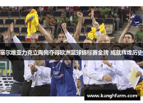 塞尔维亚力克立陶宛夺得欧洲篮球锦标赛金牌 成就辉煌历史 塞尔维亚力克立陶宛夺得欧洲篮球锦标赛金牌 成就辉煌历史