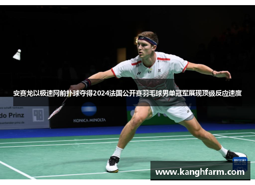 安赛龙以极速网前扑球夺得2024法国公开赛羽毛球男单冠军展现顶级反应速度