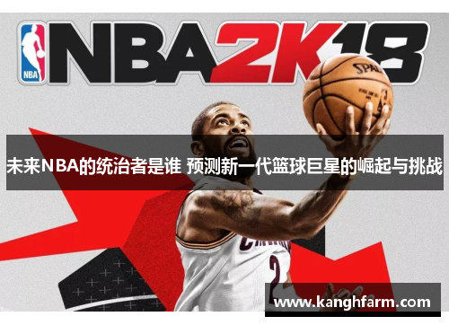 未来NBA的统治者是谁 预测新一代篮球巨星的崛起与挑战
