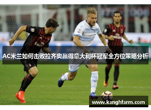 AC米兰如何击败拉齐奥赢得意大利杯冠军全方位策略分析