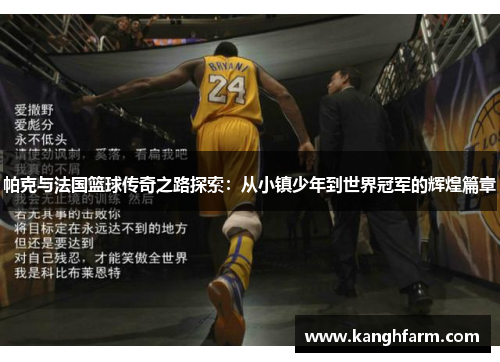帕克与法国篮球传奇之路探索:从小镇少年到世界冠军的辉煌篇章 帕克与法国篮球传奇之路探索:从小镇少年到世界冠军的辉煌篇章