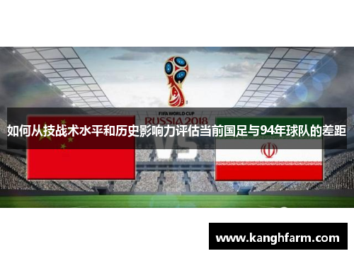 如何从技战术水平和历史影响力评估当前国足与94年球队的差距