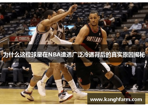 为什么这位球星在NBA遭遇广泛冷遇背后的真实原因揭秘