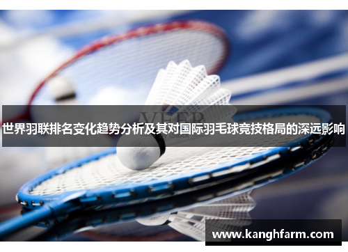 世界羽联排名变化趋势分析及其对国际羽毛球竞技格局的深远影响 世界羽联排名变化趋势分析及其对国际羽毛球竞技格局的深远影响
