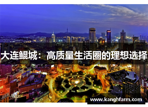 大连鲲城：高质量生活圈的理想选择