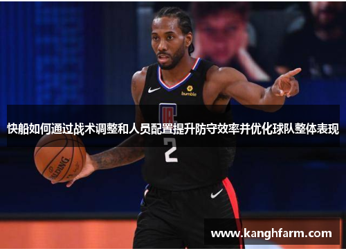 快船如何通过战术调整和人员配置提升防守效率并优化球队整体表现 快船如何通过战术调整和人员配置提升防守效率并优化球队整体表现