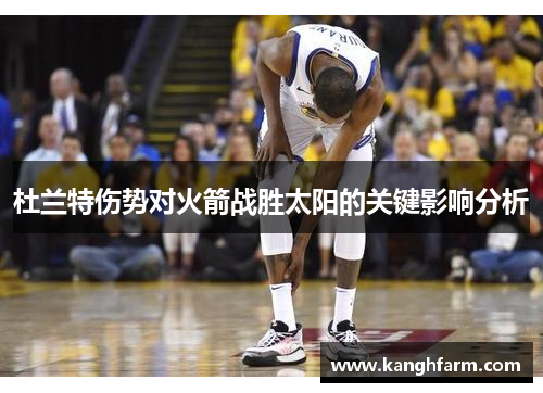 杜兰特伤势对火箭战胜太阳的关键影响分析 杜兰特伤势对火箭战胜太阳的关键影响分析