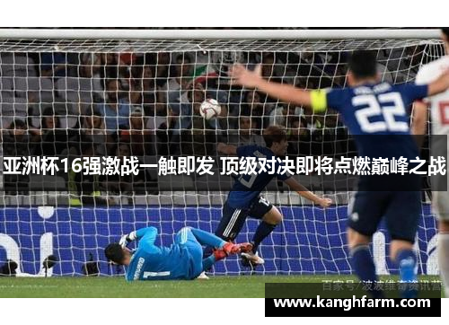 亚洲杯16强激战一触即发 顶级对决即将点燃巅峰之战 亚洲杯16强激战一触即发 顶级对决即将点燃巅峰之战