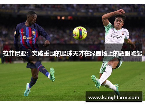 拉菲尼亚:突破重围的足球天才在绿茵场上的耀眼崛起 拉菲尼亚:突破重围的足球天才在绿茵场上的耀眼崛起