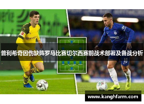 普利希奇因伤缺阵罗马比赛切尔西赛前战术部署及备战分析