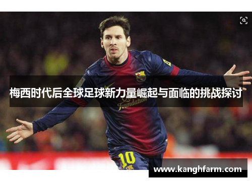 梅西时代后全球足球新力量崛起与面临的挑战探讨 梅西时代后全球足球新力量崛起与面临的挑战探讨