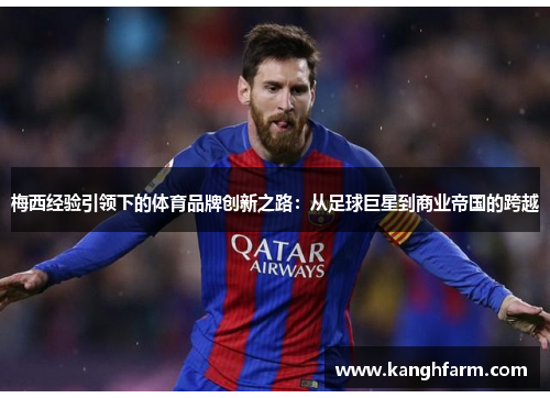 梅西经验引领下的体育品牌创新之路:从足球巨星到商业帝国的跨越 梅西经验引领下的体育品牌创新之路:从足球巨星到商业帝国的跨越
