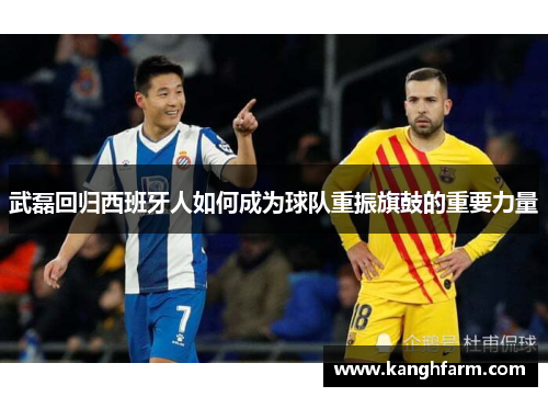 武磊回归西班牙人如何成为球队重振旗鼓的重要力量 武磊回归西班牙人如何成为球队重振旗鼓的重要力量