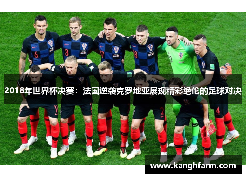 2018年世界杯决赛：法国逆袭克罗地亚展现精彩绝伦的足球对决