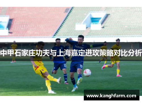 中甲石家庄功夫与上海嘉定进攻策略对比分析 中甲石家庄功夫与上海嘉定进攻策略对比分析