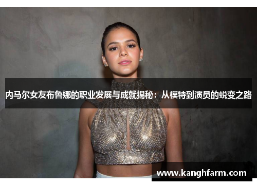 内马尔女友布鲁娜的职业发展与成就揭秘：从模特到演员的蜕变之路
