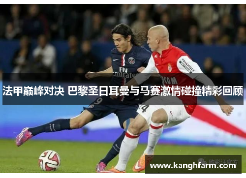 法甲巅峰对决 巴黎圣日耳曼与马赛激情碰撞精彩回顾 法甲巅峰对决 巴黎圣日耳曼与马赛激情碰撞精彩回顾