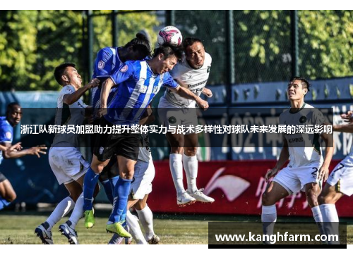浙江队新球员加盟助力提升整体实力与战术多样性对球队未来发展的深远影响 浙江队新球员加盟助力提升整体实力与战术多样性对球队未来发展的深远影响