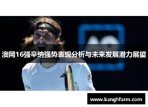 澳网16强辛纳强势表现分析与未来发展潜力展望 澳网16强辛纳强势表现分析与未来发展潜力展望