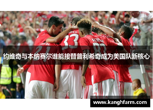 约维奇与本纳赛尔谁能接替普利希奇成为美国队新核心