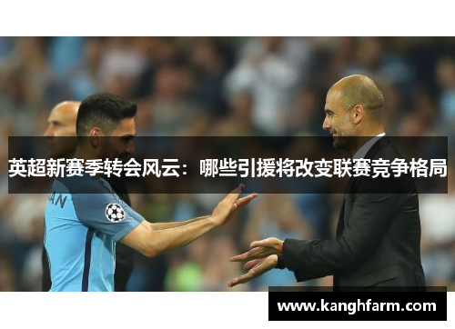 英超新赛季转会风云：哪些引援将改变联赛竞争格局