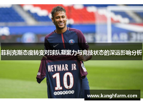 菲利克斯态度转变对球队凝聚力与竞技状态的深远影响分析