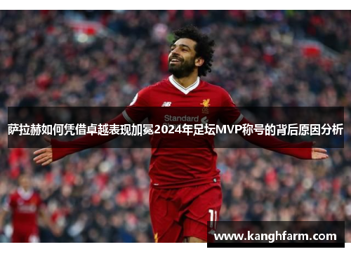 萨拉赫如何凭借卓越表现加冕2024年足坛MVP称号的背后原因分析