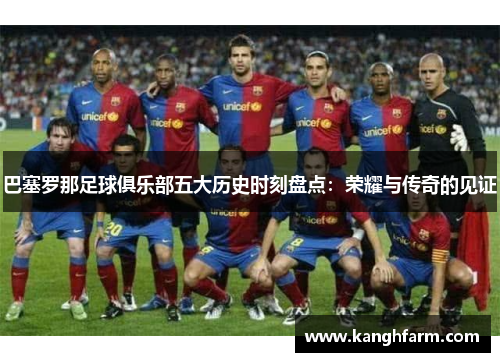 巴塞罗那足球俱乐部五大历史时刻盘点：荣耀与传奇的见证