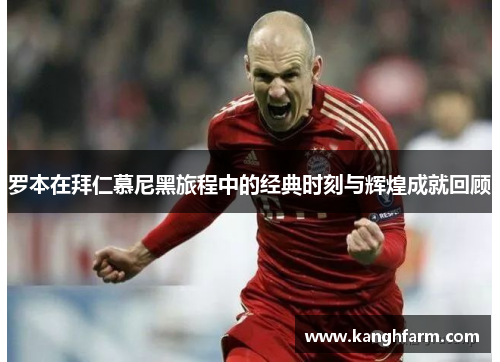 罗本在拜仁慕尼黑旅程中的经典时刻与辉煌成就回顾 罗本在拜仁慕尼黑旅程中的经典时刻与辉煌成就回顾