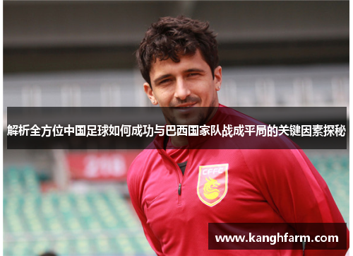 解析全方位中国足球如何成功与巴西国家队战成平局的关键因素探秘 解析全方位中国足球如何成功与巴西国家队战成平局的关键因素探秘