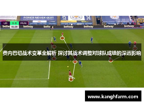 费内巴切战术变革全解析 探讨其战术调整对球队成绩的深远影响