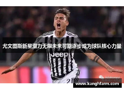 尤文图斯新星潜力无限未来可期逐步成为球队核心力量