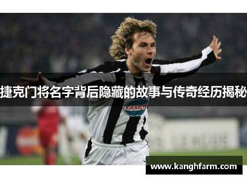 捷克门将名字背后隐藏的故事与传奇经历揭秘