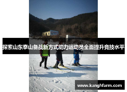 探索山东泰山备战新方式助力运动员全面提升竞技水平