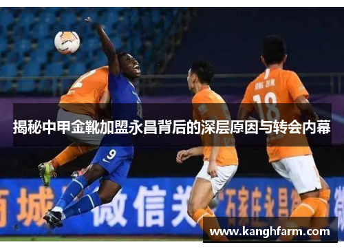 揭秘中甲金靴加盟永昌背后的深层原因与转会内幕 揭秘中甲金靴加盟永昌背后的深层原因与转会内幕