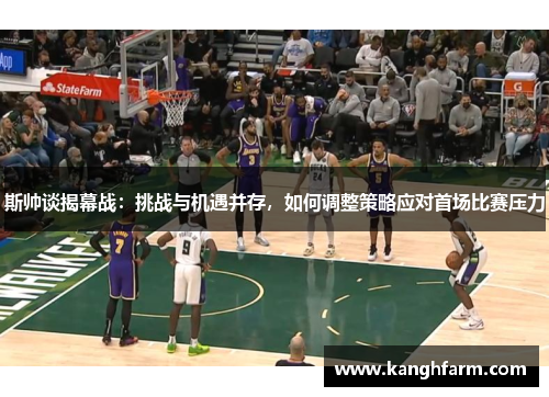 斯帅谈揭幕战：挑战与机遇并存，如何调整策略应对首场比赛压力
