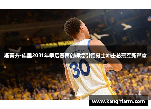 斯蒂芬·库里2031年季后赛再创辉煌引领勇士冲击总冠军新篇章 斯蒂芬·库里2031年季后赛再创辉煌引领勇士冲击总冠军新篇章