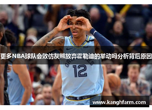 更多NBA球队会效仿灰熊放弃霍勒迪的举动吗分析背后原因 更多NBA球队会效仿灰熊放弃霍勒迪的举动吗分析背后原因