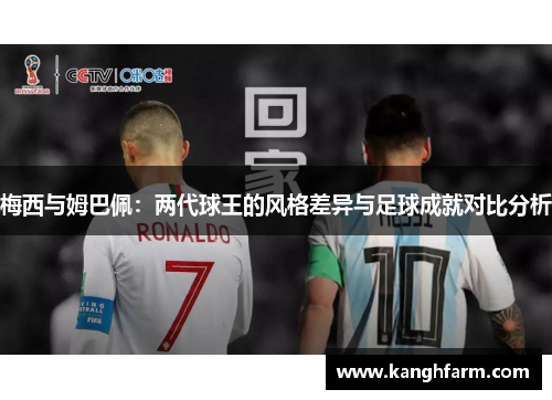 梅西与姆巴佩:两代球王的风格差异与足球成就对比分析 梅西与姆巴佩:两代球王的风格差异与足球成就对比分析